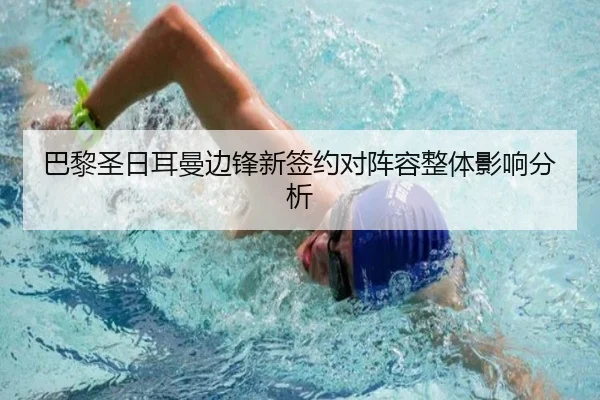 巴黎圣日耳曼边锋新签约对阵容整体影响分析